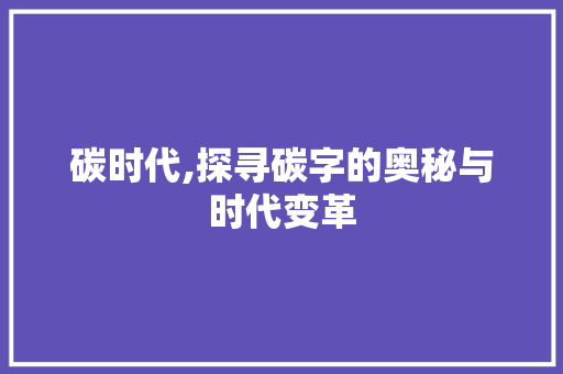 碳时代,探寻碳字的奥秘与时代变革