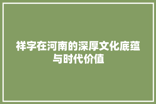 祥字在河南的深厚文化底蕴与时代价值