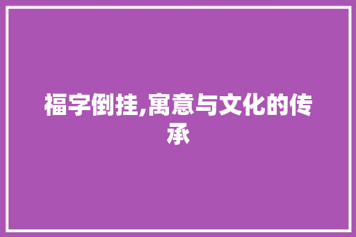 福字倒挂,寓意与文化的传承