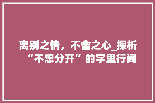 离别之情，不舍之心_探析“不想分开”的字里行间
