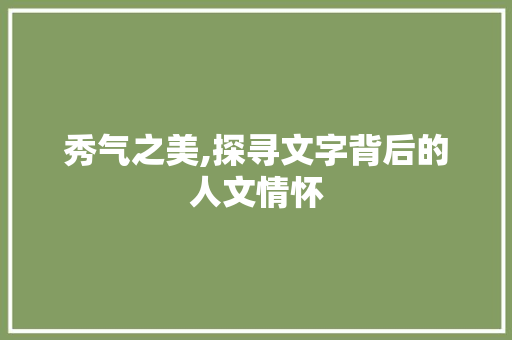 秀气之美,探寻文字背后的人文情怀