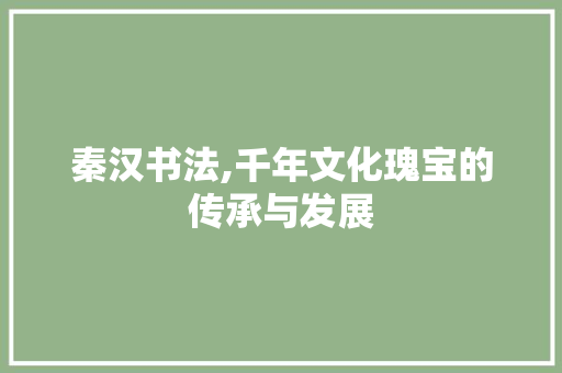 秦汉书法,千年文化瑰宝的传承与发展 职场写作