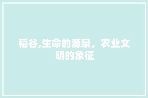 稻谷,生命的源泉，农业文明的象征