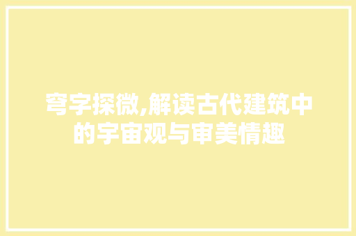 穹字探微,解读古代建筑中的宇宙观与审美情趣