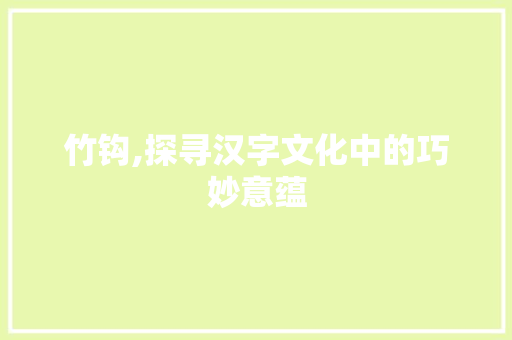 竹钩,探寻汉字文化中的巧妙意蕴