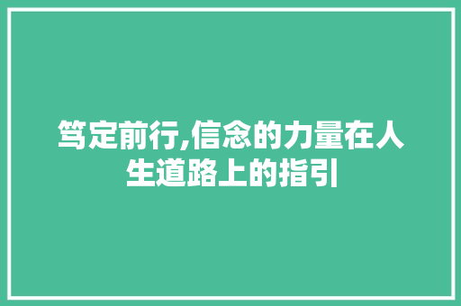 笃定前行,信念的力量在人生道路上的指引 职场写作