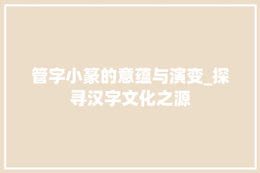 管字小篆的意蕴与演变_探寻汉字文化之源