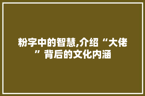 粉字中的智慧,介绍“大佬”背后的文化内涵