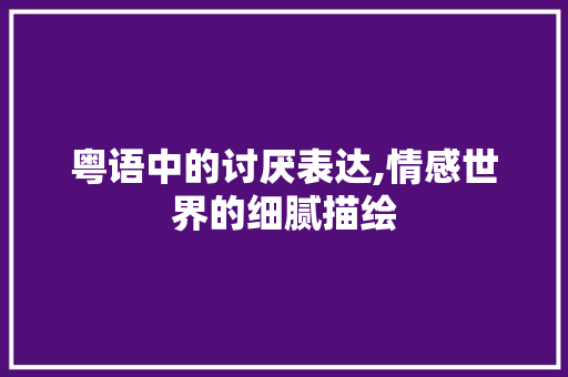 粤语中的讨厌表达,情感世界的细腻描绘