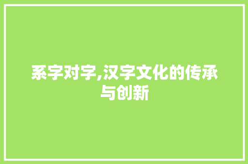 系字对字,汉字文化的传承与创新