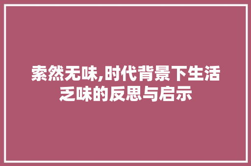 索然无味,时代背景下生活乏味的反思与启示