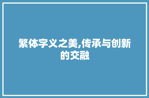 繁体字义之美,传承与创新的交融