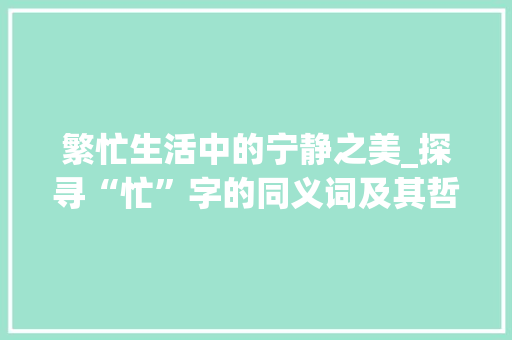 繁忙生活中的宁静之美_探寻“忙”字的同义词及其哲学内涵