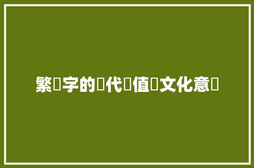 繁體字的現代價值與文化意義