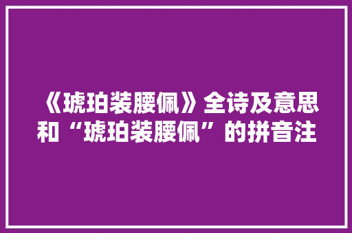 《琥珀装腰佩》全诗及意思和“琥珀装腰佩”的拼音注释