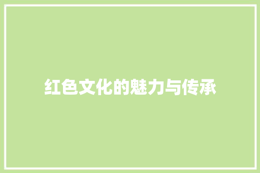 红色文化的魅力与传承