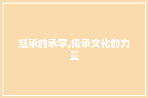继承的承字,传承文化的力量 项目报告