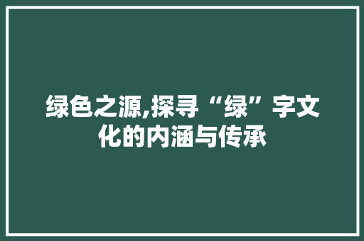 绿色之源,探寻“绿”字文化的内涵与传承 会议纪要