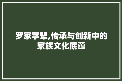 罗家字辈,传承与创新中的家族文化底蕴