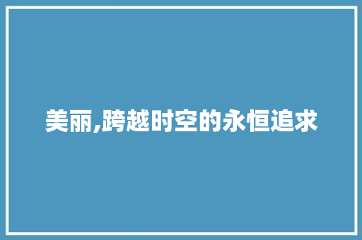 美丽,跨越时空的永恒追求