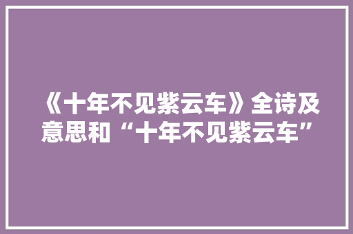 《十年不见紫云车》全诗及意思和“十年不见紫云车”的拼音注释 诗词鉴赏