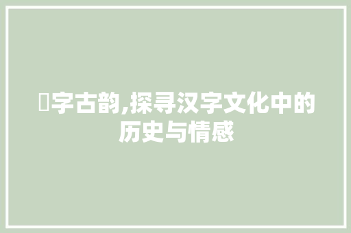 羭字古韵,探寻汉字文化中的历史与情感