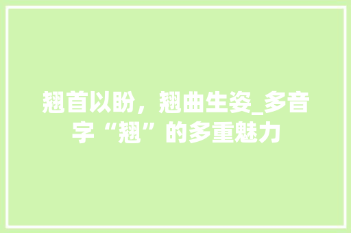 翘首以盼，翘曲生姿_多音字“翘”的多重魅力