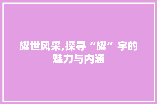 耀世风采,探寻“耀”字的魅力与内涵