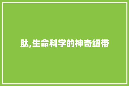 肽,生命科学的神奇纽带