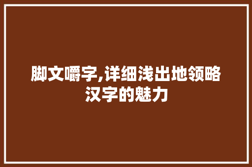 脚文嚼字,详细浅出地领略汉字的魅力