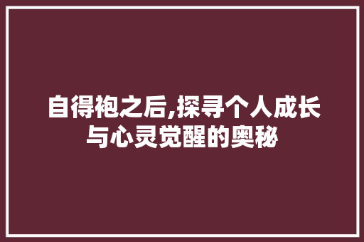 自得袍之后,探寻个人成长与心灵觉醒的奥秘