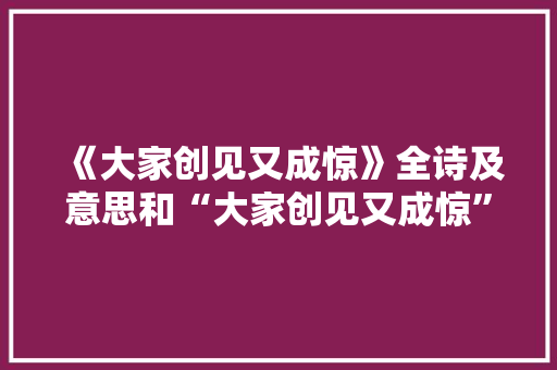 《大家创见又成惊》全诗及意思和“大家创见又成惊”的拼音注释