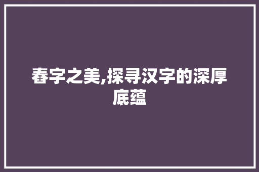 舂字之美,探寻汉字的深厚底蕴 会议纪要