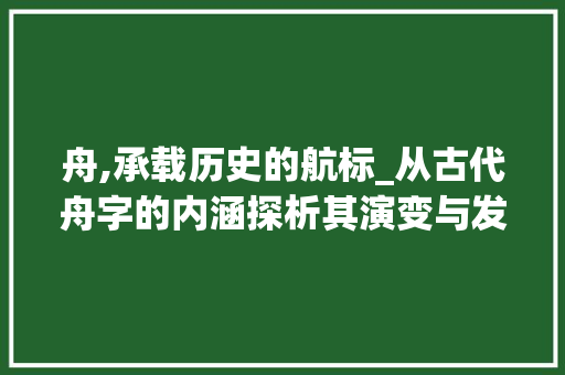 舟,承载历史的航标_从古代舟字的内涵探析其演变与发展