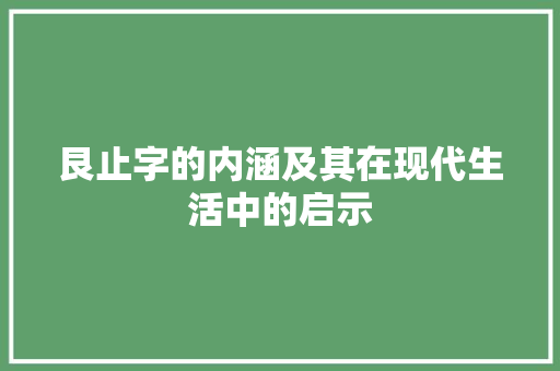 艮止字的内涵及其在现代生活中的启示 项目报告