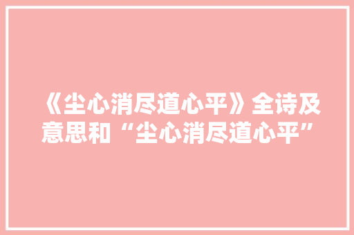 《尘心消尽道心平》全诗及意思和“尘心消尽道心平”的拼音注释