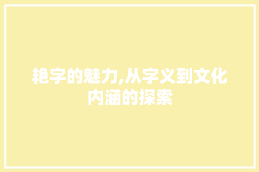艳字的魅力,从字义到文化内涵的探索