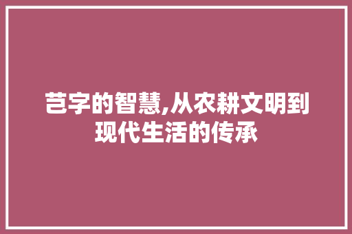 芑字的智慧,从农耕文明到现代生活的传承