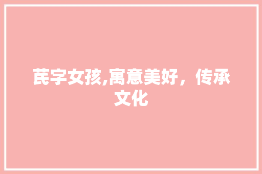 芪字女孩,寓意美好，传承文化