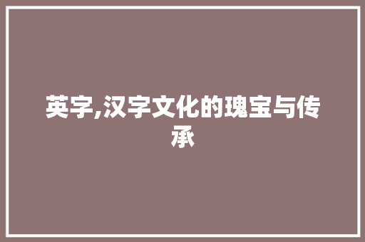 英字,汉字文化的瑰宝与传承
