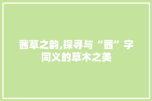 茜草之韵,探寻与“茜”字同义的草木之美