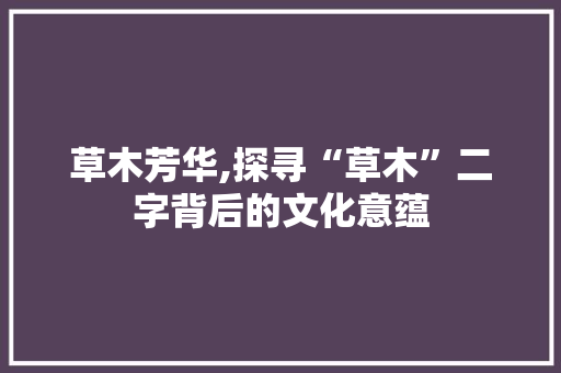 草木芳华,探寻“草木”二字背后的文化意蕴