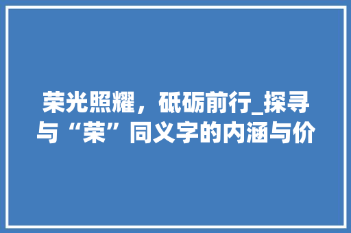 荣光照耀，砥砺前行_探寻与“荣”同义字的内涵与价值 诗词体裁