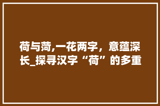 荷与菏,一花两字，意蕴深长_探寻汉字“荷”的多重意涵