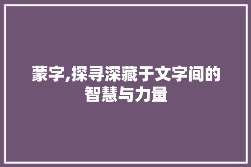 蒙字,探寻深藏于文字间的智慧与力量