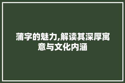 蒲字的魅力,解读其深厚寓意与文化内涵 应用文