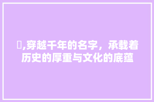 蓤,穿越千年的名字，承载着历史的厚重与文化的底蕴
