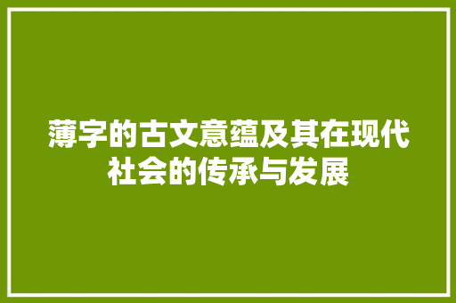 薄字的古文意蕴及其在现代社会的传承与发展