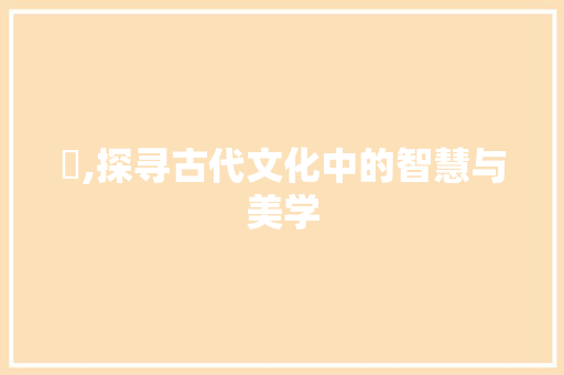 薚,探寻古代文化中的智慧与美学