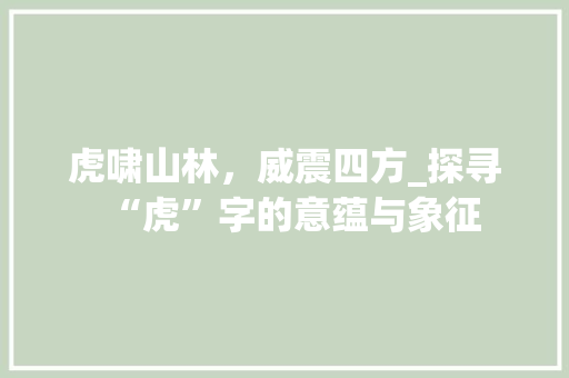 虎啸山林，威震四方_探寻“虎”字的意蕴与象征